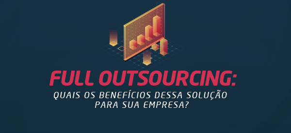 Full Outsourcing: o que é e quais os benefícios dessa solução?