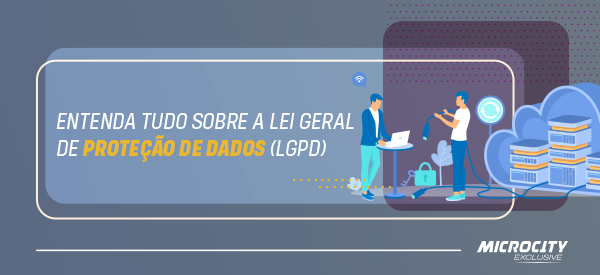 Entenda tudo sobre a Lei Geral de Proteção de Dados (LGPD)