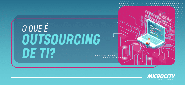 O que é Outsourcing de TI? Entenda como funciona e tudo o que você precisa saber sobre esta solução