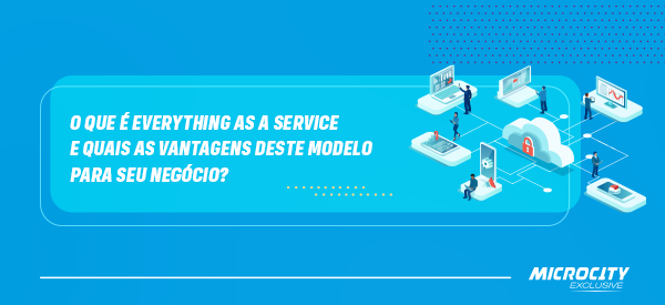 Everything as a Service: O que é XaaS e quais as vantagens deste modelo para seu negócio?