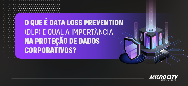O que é Data Loss Prevention (DLP) e qual a importância na proteção de dados corporativos?